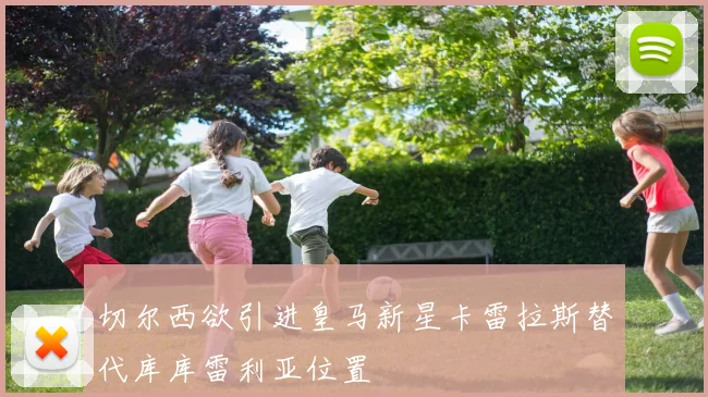 切尔西欲引进皇马新星卡雷拉斯替代库库雷利亚位置