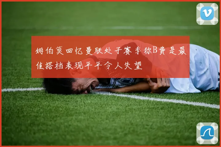 姆伯莫回忆曼联处子赛季称B费是最佳搭档表现平平令人失望