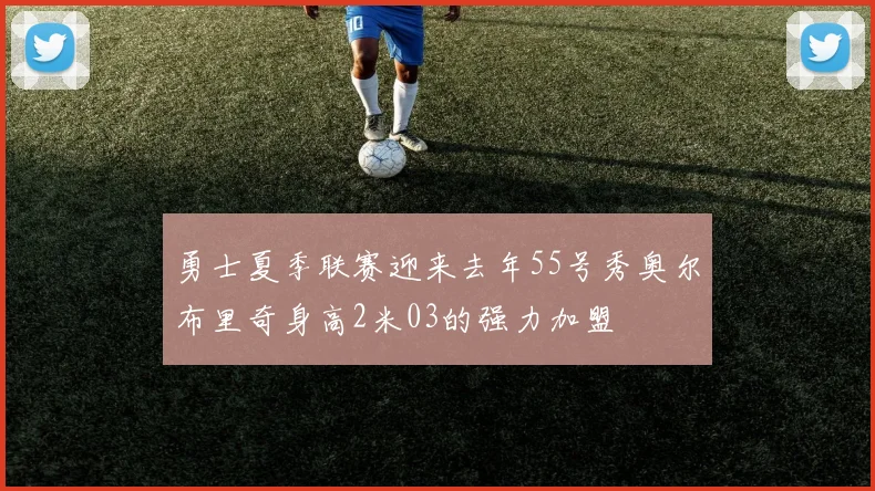 勇士夏季联赛迎来去年55号秀奥尔布里奇身高2米03的强力加盟