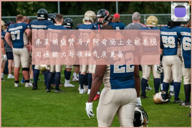 弗莱明盛赞马卢阿奇场上全能表现沟通能力与领袖气质兼备