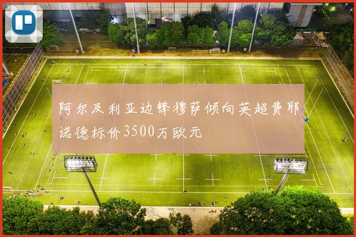 阿尔及利亚边锋穆萨倾向英超费耶诺德标价3500万欧元