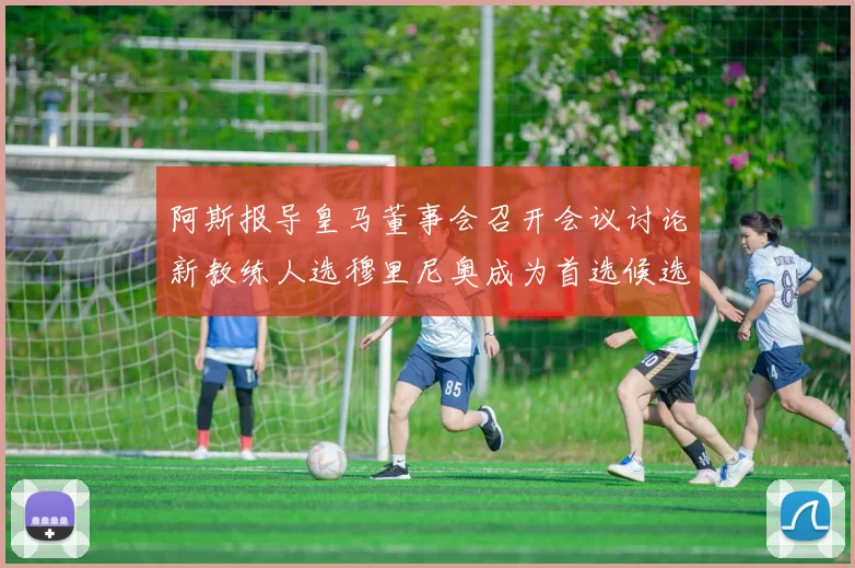 阿斯报导皇马董事会召开会议讨论新教练人选穆里尼奥成为首选候选人