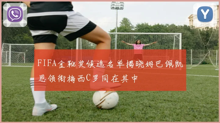 FIFA金靴奖候选名单揭晓姆巴佩凯恩领衔梅西C罗同在其中