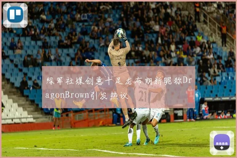 绿军社媒创意十足龙布朗新昵称DragonBrown引发热议