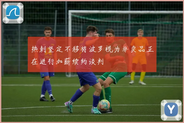 热刺坚定不移将波罗视为非卖品正在进行加薪续约谈判