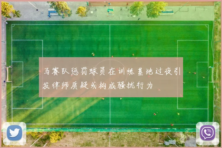 马赛队惩罚球员在训练基地过夜引发律师质疑或构成骚扰行为